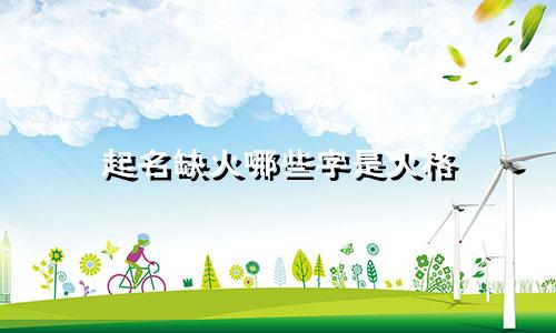 起名缺火哪些字是火格