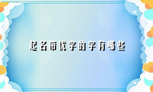 起名带优字的字有哪些