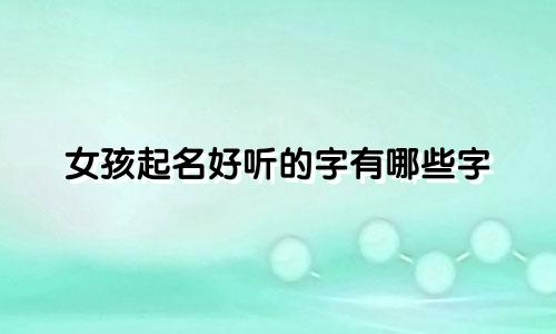 女孩起名好听的字有哪些字