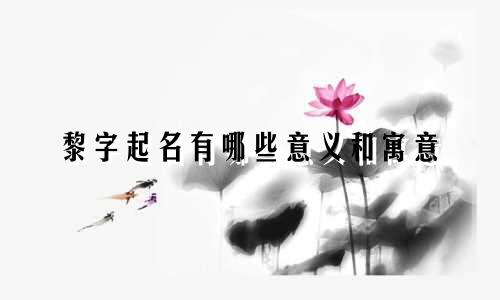 黎字起名有哪些意义和寓意