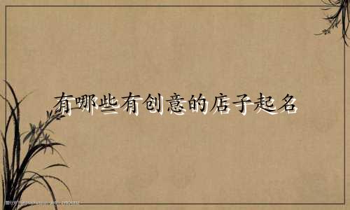 有哪些有创意的店子起名
