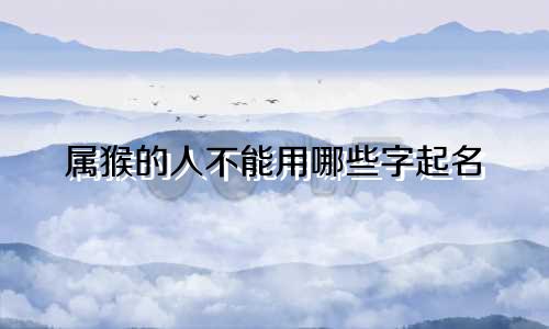 属猴的人不能用哪些字起名
