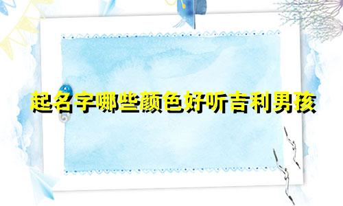 起名字哪些颜色好听吉利男孩