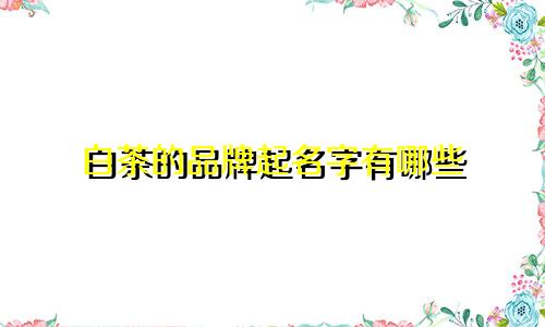 白茶的品牌起名字有哪些