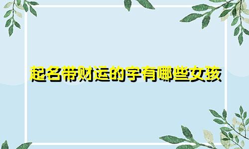 起名带财运的字有哪些女孩