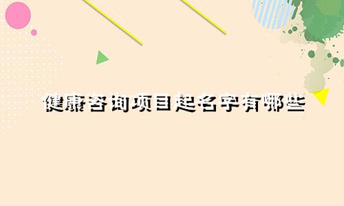 健康咨询项目起名字有哪些