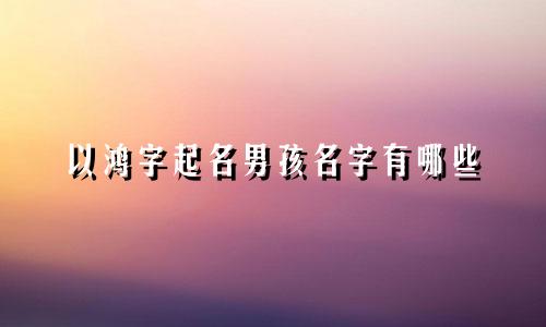 以鸿字起名男孩名字有哪些