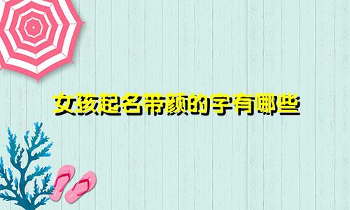 女孩起名带颜的字有哪些
