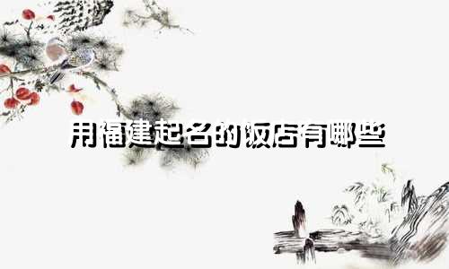 用福建起名的饭店有哪些