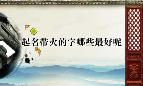 起名带火的字哪些最好呢