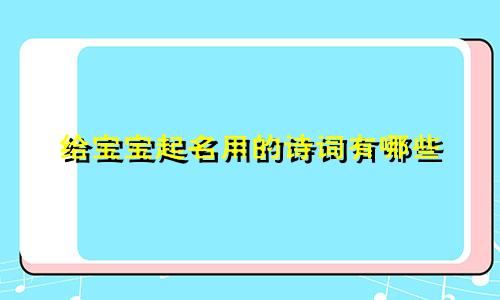 给宝宝起名用的诗词有哪些
