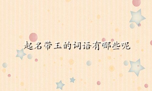 起名带玉的词语有哪些呢