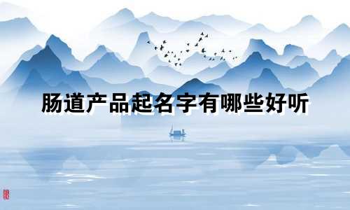 肠道产品起名字有哪些好听