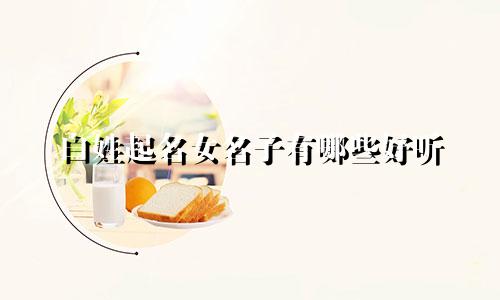 白姓起名女名子有哪些好听