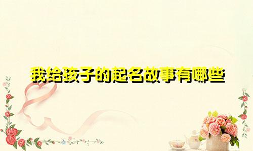 我给孩子的起名故事有哪些
