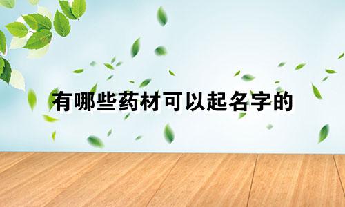 有哪些药材可以起名字的