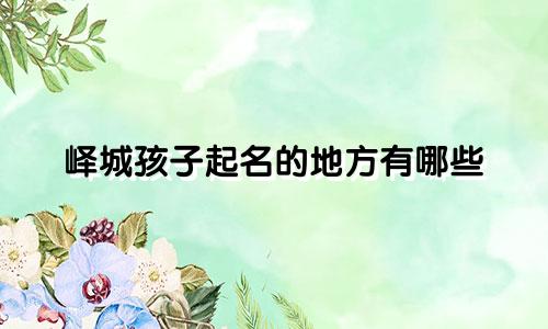 峄城孩子起名的地方有哪些