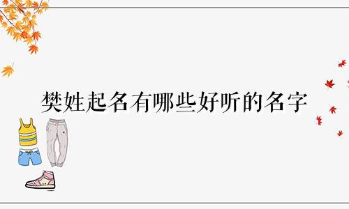 樊姓起名有哪些好听的名字