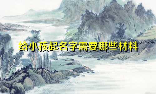 给小孩起名字需要哪些材料
