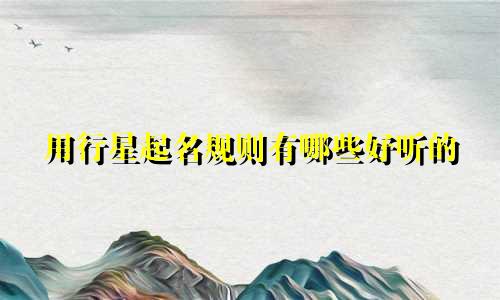用行星起名规则有哪些好听的