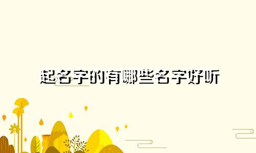 起名字的有哪些名字好听
