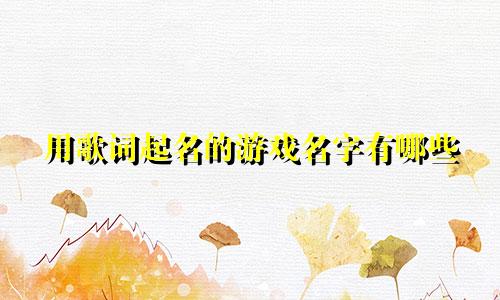 用歌词起名的游戏名字有哪些