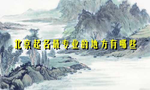 北京起名最专业的地方有哪些