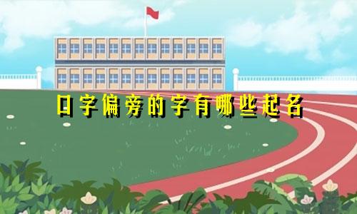 口字偏旁的字有哪些起名