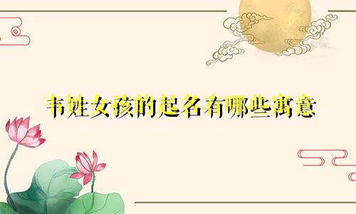 韦姓女孩的起名有哪些寓意