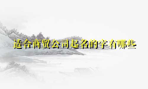 适合商贸公司起名的字有哪些