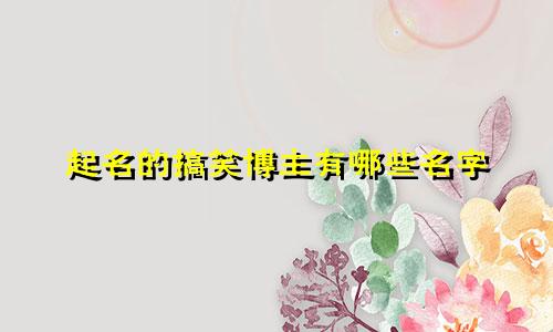 起名的搞笑博主有哪些名字