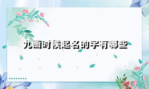 九画时候起名的字有哪些