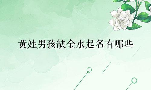 黄姓男孩缺金水起名有哪些