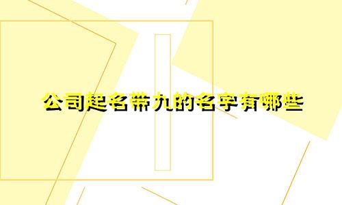 公司起名带九的名字有哪些