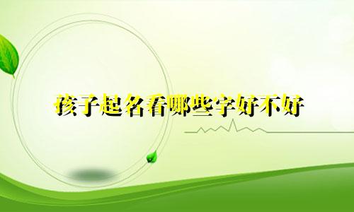 孩子起名看哪些字好不好