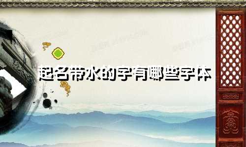 起名带水的字有哪些字体