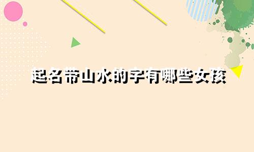 起名带山水的字有哪些女孩