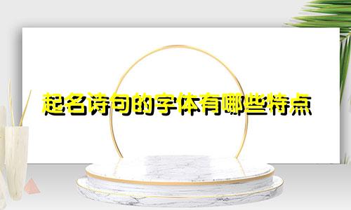 起名诗句的字体有哪些特点