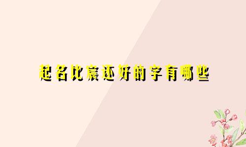 起名比宸还好的字有哪些