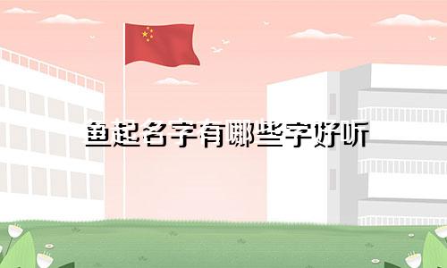 鱼起名字有哪些字好听