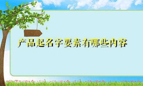 产品起名字要素有哪些内容