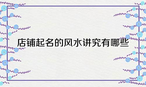 店铺起名的风水讲究有哪些
