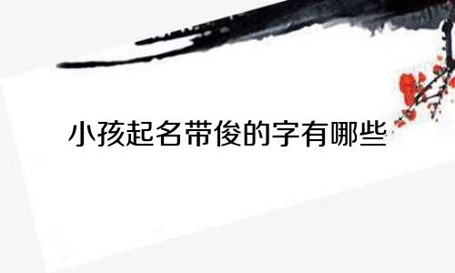小孩起名带俊的字有哪些