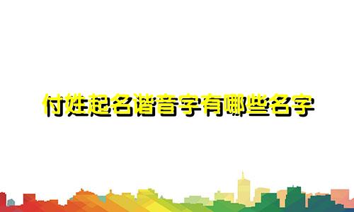 付姓起名谐音字有哪些名字