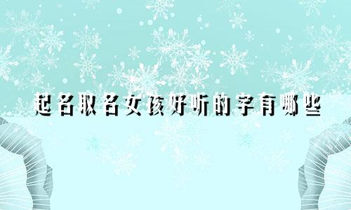起名取名女孩好听的字有哪些