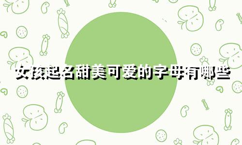 女孩起名甜美可爱的字母有哪些