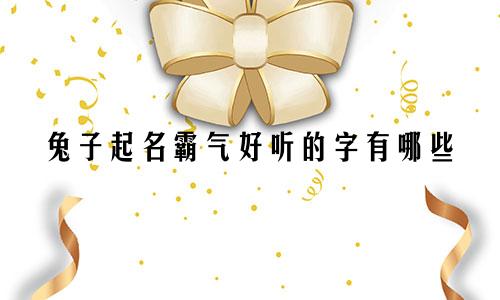 兔子起名霸气好听的字有哪些