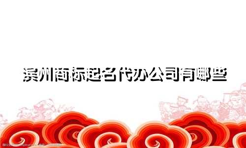 滨州商标起名代办公司有哪些
