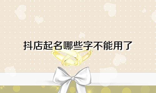 抖店起名哪些字不能用了