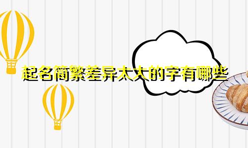 起名简繁差异太大的字有哪些